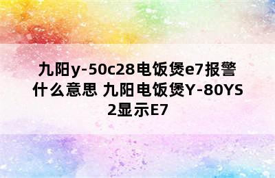 九阳y-50c28电饭煲e7报警什么意思 九阳电饭煲Y-80YS2显示E7